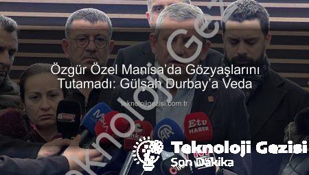 Özgür Özel Manisa’da Gözyaşlarını Tutamadı: Gülşah Durbay’a Veda