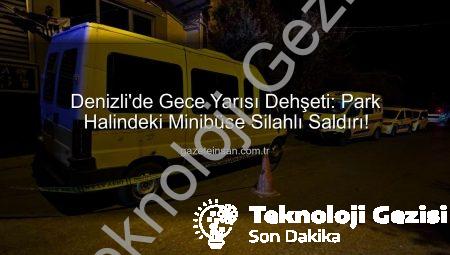 Denizli’de Park Halindeki Minibüse Silahlı Saldırı: Şüpheliler Kayıplara Karıştı