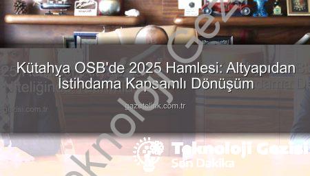 Kütahya OSB’de 2025 Hamlesi: Altyapıdan İstihdama Devrim Niteliğinde Yatırımlar