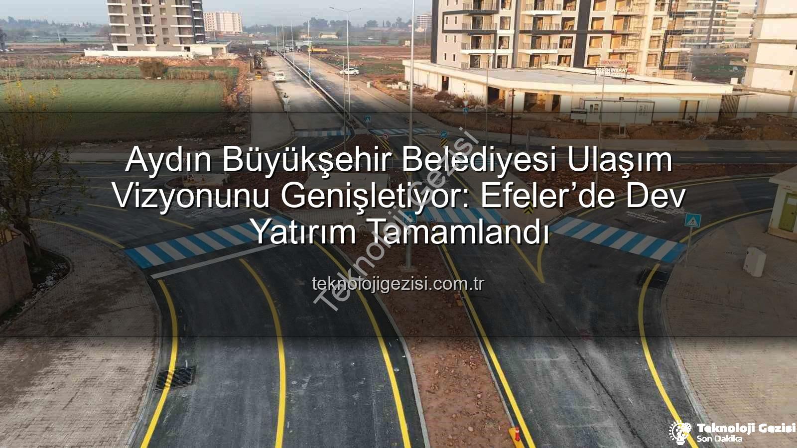 Aydın yol yapım çalışmaları - Aydın Büyükşehir Belediyesi Ulaşım Vizyonunu Genişletiyor: Efeler’de Dev Yatırım Tamamlandı