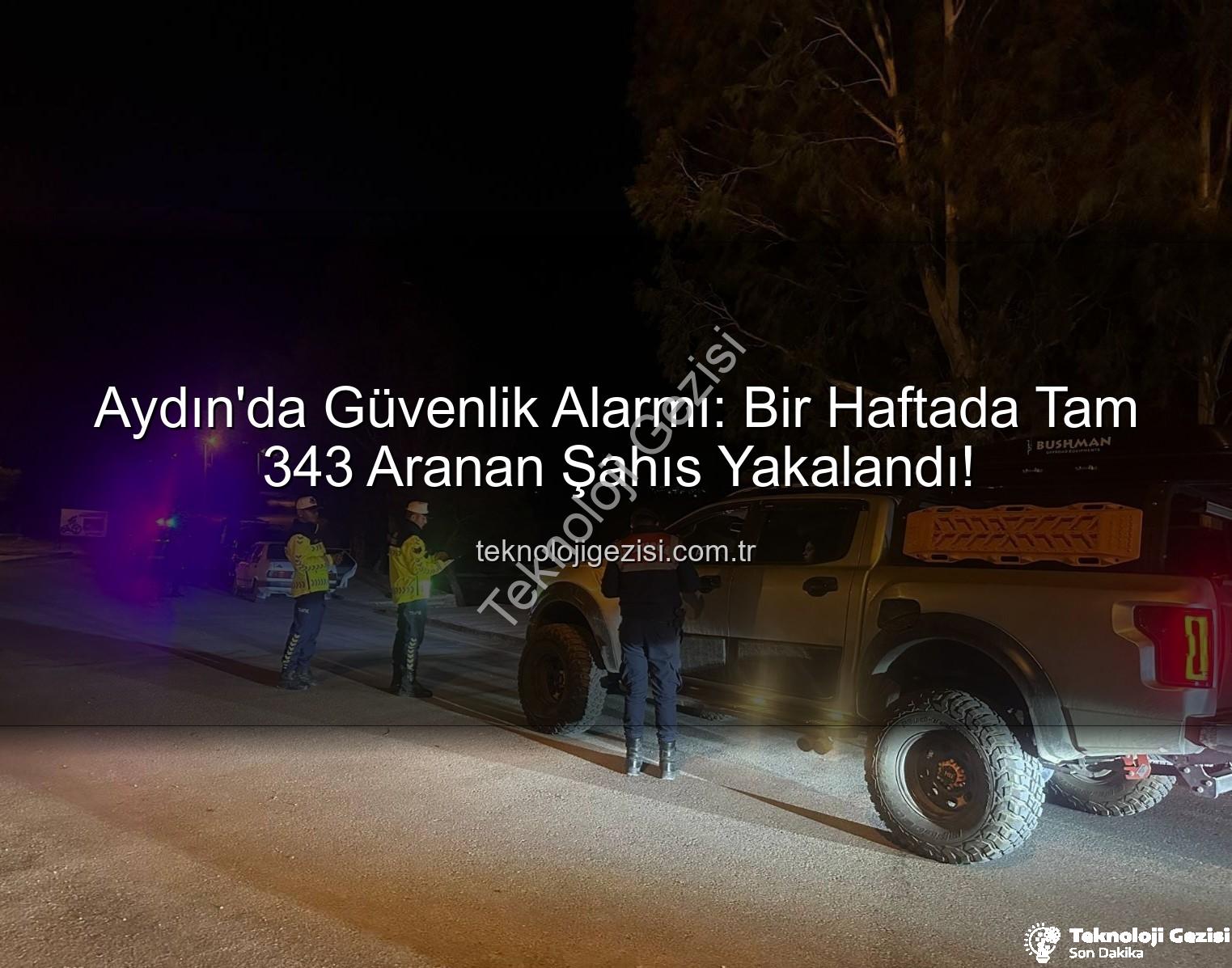 Aydın'da Güvenlik Alarmı: Bir Haftada Tam 343 Aranan Şahıs Yakalandı!