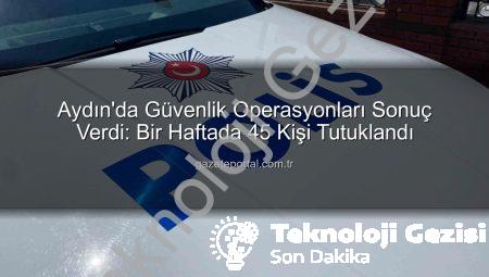 Aydın’da Güvenlik Raporu: Bir Haftada 45 Kişi Tutuklandı, Siber Suçlara Ağır Darbe