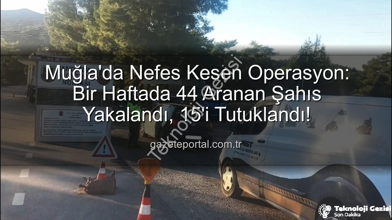 Muğla güvenlik operasyonu - Muğla'da Güvenlik Operasyonu: Bir Haftada 44 Aranan Şahıs Yakalandı, 15'i Tutuklandı