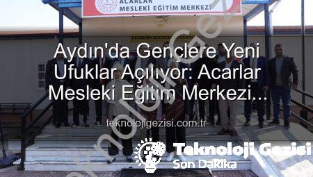 Aydın’da Gençlere Yeni Ufuklar Açılıyor: Acarlar Mesleki Eğitim Merkezi Hizmete Girdi
