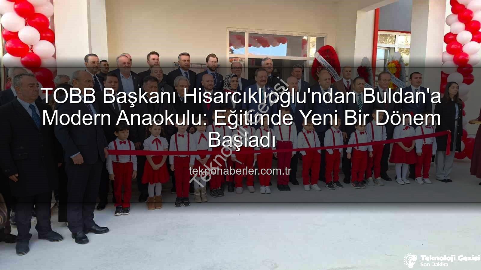 TOBB Buldan Anaokulu - TOBB Başkanı Hisarcıklıoğlu'ndan Buldan'a Modern Anaokulu: Geleceğimizin Temeli Atıldı