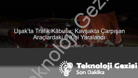 Uşak’ta Trafik Kâbusu: Kavşakta Çarpışan Araçlardaki 6 Kişi Yaralandı