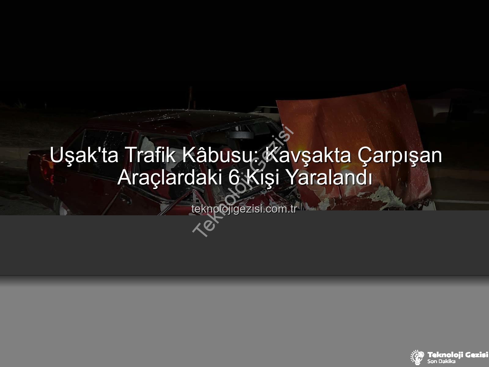 Uşak trafik kazası - Uşak'ta Trafik Kâbusu: Kavşakta Çarpışan Araçlardaki 6 Kişi Yaralandı