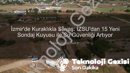 İzmir’de Kuraklıkla Savaş: İZSU’dan 15 Yeni Sondaj Kuyusu ile Su Güvenliği Artıyor
