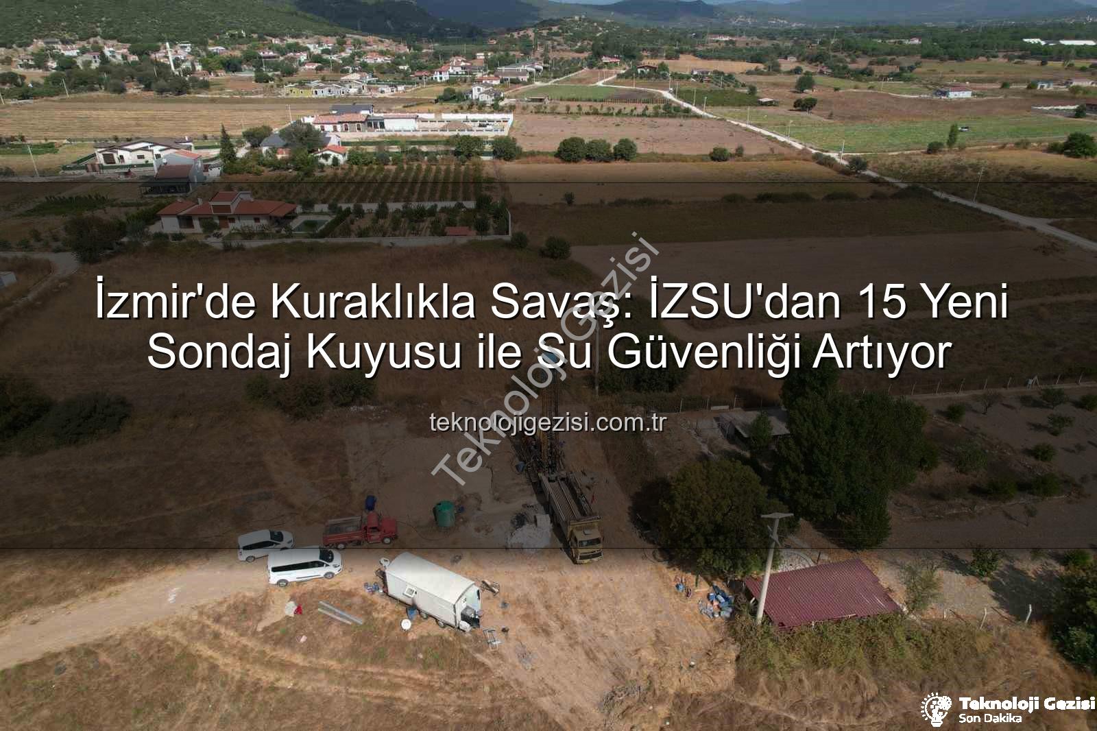 İzmir su kaynakları - İzmir'de Kuraklıkla Savaş: İZSU'dan 15 Yeni Sondaj Kuyusu ile Su Güvenliği Artıyor
