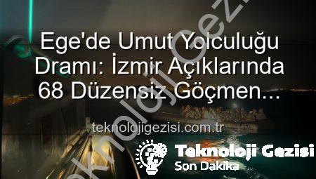 Ege’de Umut Yolculuğu Dramı: İzmir Açıklarında 68 Düzensiz Göçmen Kurtarıldı