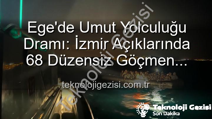 düzensiz göçmen - Ege'de Umut Yolculuğu Dramı: İzmir Açıklarında 68 Düzensiz Göçmen Kurtarıldı