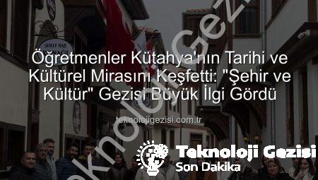 Öğretmenler Kütahya’nın Tarihi ve Kültürel Mirasını Keşfetti: “Şehir ve Kültür” Gezisi Büyük İlgi Gördü