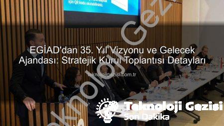 EGİAD’dan 35. Yıl Vizyonu ve Gelecek Ajandası: Stratejik Kurul Toplantısı Detayları