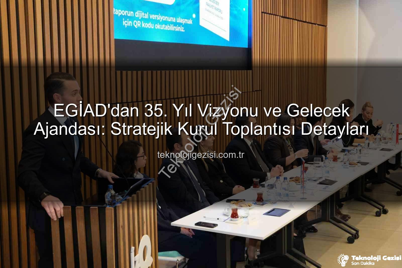 EGİAD'dan 35. Yıl Vizyonu ve Gelecek Ajandası: Stratejik Kurul Toplantısı Detayları