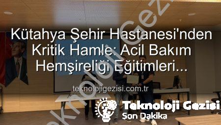 Kütahya Şehir Hastanesi’nden Kritik Hamle: Acil Bakım Hemşireliği Eğitimleri Başarıyla Tamamlandı