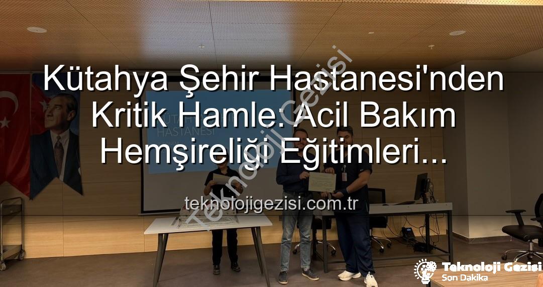 acil bakım hemşireliği eğitimi - Kütahya Şehir Hastanesi'nden Kritik Hamle: Acil Bakım Hemşireliği Eğitimleri Başarıyla Tamamlandı