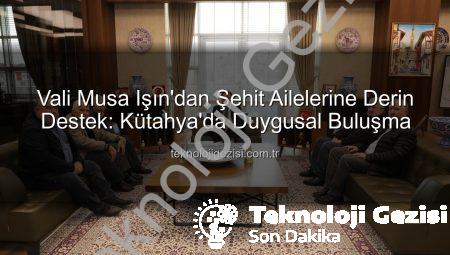Vali Musa Işın’dan Şehit Ailelerine Derin Destek: Kütahya’da Duygusal Buluşma