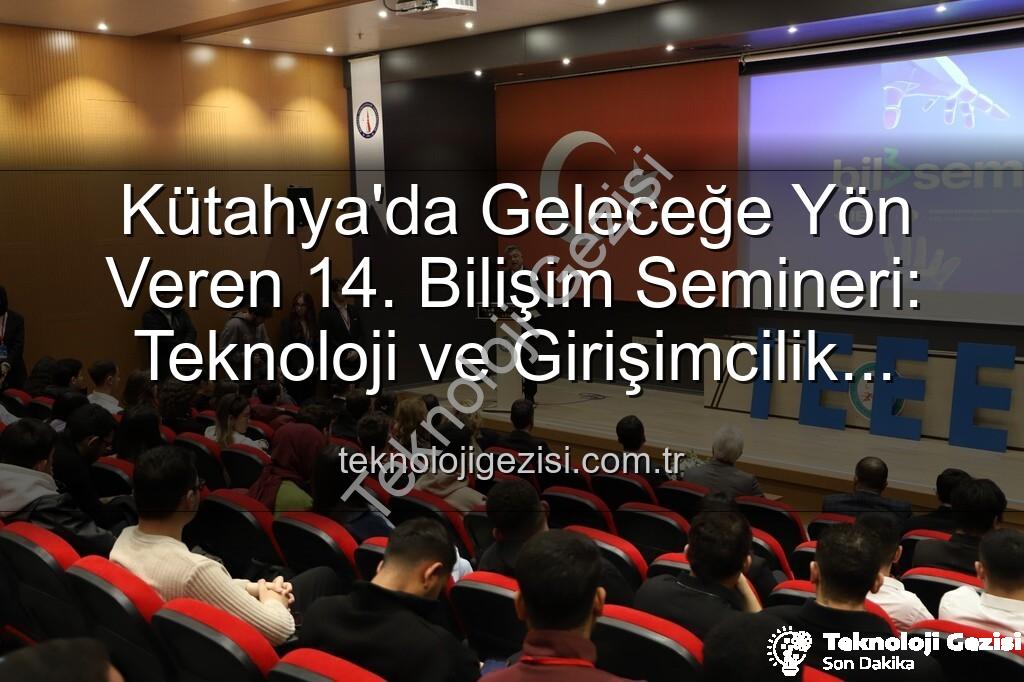 Bilişim Semineri - Kütahya'da Geleceğe Yön Veren 14. Bilişim Semineri: Teknoloji ve Girişimcilik Buluşması