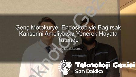 Genç Motokurye, Endoskopiyle Bağırsak Kanserini Ameliyatsız Yenerek Hayata Tutundu