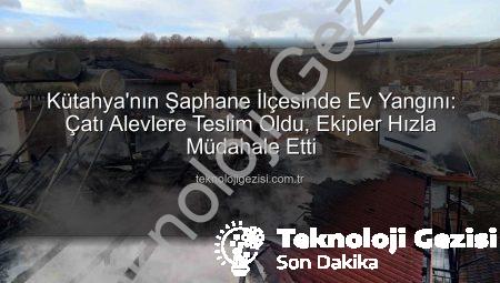 Kütahya’nın Şaphane İlçesinde Ev Yangını: Çatı Alevlere Teslim Oldu, Ekipler Hızla Müdahale Etti