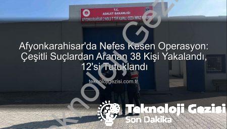 Afyonkarahisar’da Nefes Kesen Operasyon: Çeşitli Suçlardan Aranan 38 Kişi Yakalandı, 12’si Tutuklandı