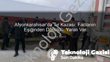 Afyonkarahisar’da Tır Kazası: Faciadan Dönülen Anlar ve Sonrası