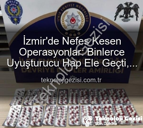İzmir uyuşturucu operasyonları - İzmir'de Nefes Kesen Operasyonlar: Binlerce Uyuşturucu Hap Ele Geçti, 329 Firari Zanlı Yakalandı
