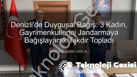 Denizli’de Duygusal Bağış: 3 Kadın, Gayrimenkullerini Jandarmaya Bağışlayarak Takdir Topladı