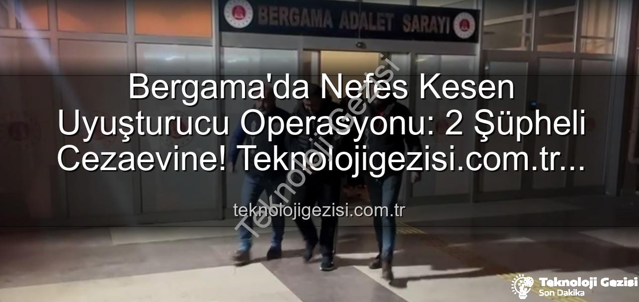 Bergama uyuşturucu operasyonu - Bergama'da Nefes Kesen Uyuşturucu Operasyonu: 2 Şüpheli Cezaevine! Teknolojigezisi.com.tr Özel Haberi