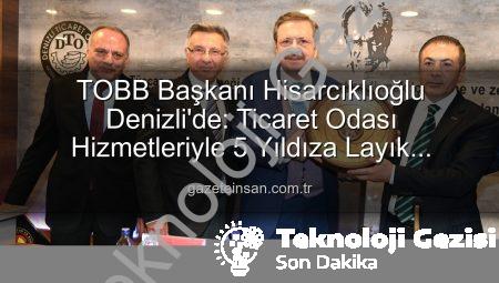 TOBB Başkanı Hisarcıklıoğlu’ndan Denizli Ticaret Odası’na Tam Not: Hizmetleriyle 5 Yıldızı Hak Etti!