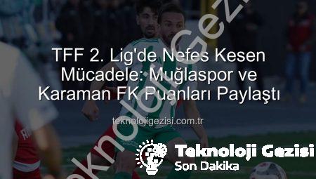 TFF 2. Lig’de Nefes Kesen Mücadele: Muğlaspor ve Karaman FK Puanları Paylaştı
