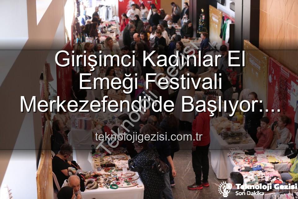 Girişimci Kadınlar Festivali - Girişimci Kadınlar El Emeği Festivali Merkezefendi'de Başlıyor: Üretim, Sanat ve Dayanışma Bir Arada!