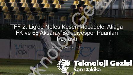 TFF 2. Lig’de Nefes Kesen Mücadele: Aliağa FK ve 68 Aksaray Belediyespor Puanları Paylaştı