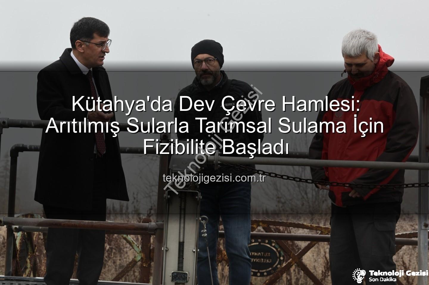 çevre dostu sulama - Kütahya'da Dev Çevre Hamlesi: Arıtılmış Sularla Tarımsal Sulama İçin Fizibilite Başladı