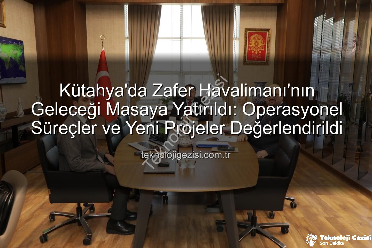 Zafer Havalimanı - Kütahya'da Zafer Havalimanı'nın Geleceği Masaya Yatırıldı: Operasyonel Süreçler ve Yeni Projeler Değerlendirildi