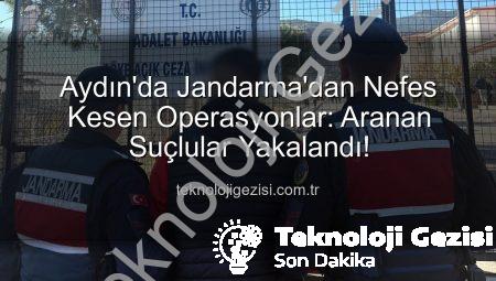 Aydın’da Jandarma’dan Nefes Kesen Operasyonlar: Aranan Suçlular Yakalandı!