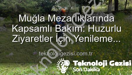 Muğla Mezarlıklarında Kapsamlı Bakım: Huzurlu Ziyaretler İçin Yenileme Çalışmaları Devam Ediyor