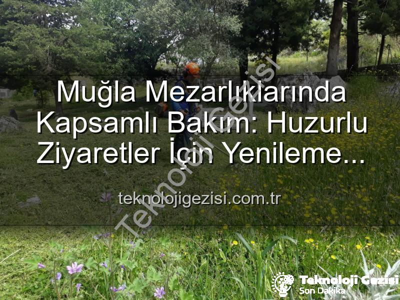 Muğla mezarlık - Muğla Mezarlıklarında Kapsamlı Bakım: Huzurlu Ziyaretler İçin Yenileme Çalışmaları Devam Ediyor