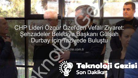 CHP Lideri Özgür Özel’den Vefalı Ziyaret: Şehzadeler Belediye Başkanı Gülşah Durbay İçin Taziyede Buluştu