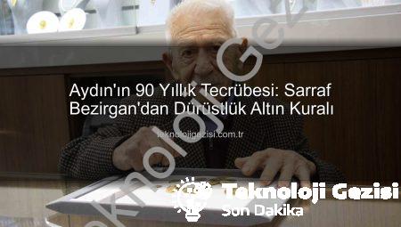 Aydın’ın 90 Yıllık Tecrübesi: Sarraf Bezirgan’dan Dürüstlük Altın Kuralı