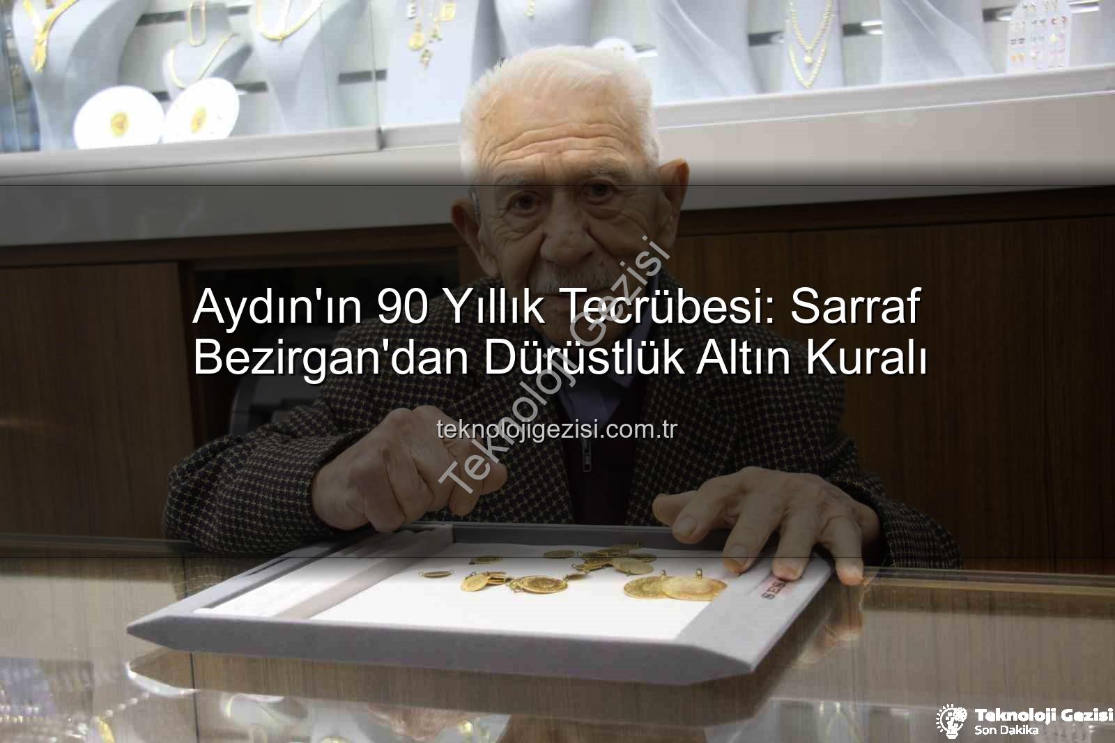 dürüstlük altın anahtarı - Aydın'ın 90 Yıllık Tecrübesi: Sarraf Bezirgan'dan Dürüstlük Altın Kuralı