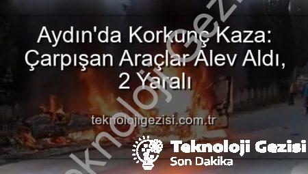 Aydın’da Korkunç Kaza: Çarpışan Araçlar Alev Aldı, 2 Yaralı