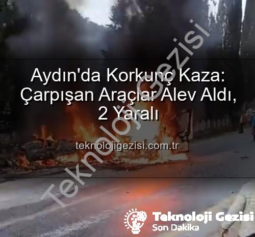 araç yangını - Aydın'da Korkunç Kaza: Çarpışan Araçlar Alev Aldı, 2 Yaralı