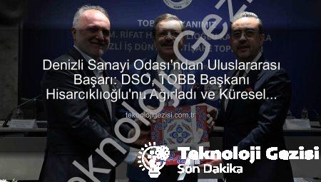 Denizli Sanayi Odası’ndan Uluslararası Başarı: DSO, TOBB Başkanı Hisarcıklıoğlu’nu Ağırladı ve Küresel Arenada Öne Çıktı
