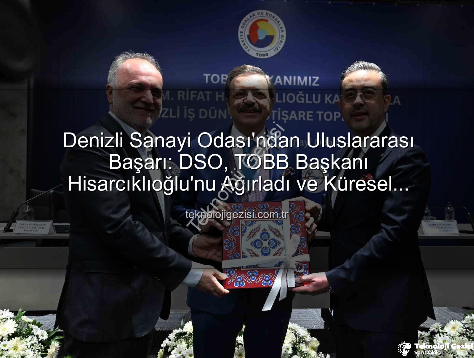 Denizli Sanayi Odası'ndan Uluslararası Başarı: DSO, TOBB Başkanı Hisarcıklıoğlu'nu Ağırladı ve Küresel Arenada Öne Çıktı