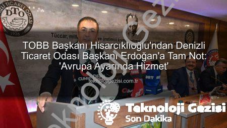 TOBB Başkanı Hisarcıklıoğlu’ndan Denizli Ticaret Odası Başkanı Erdoğan’a Tam Not: ‘Avrupa Ayarında Hizmet’
