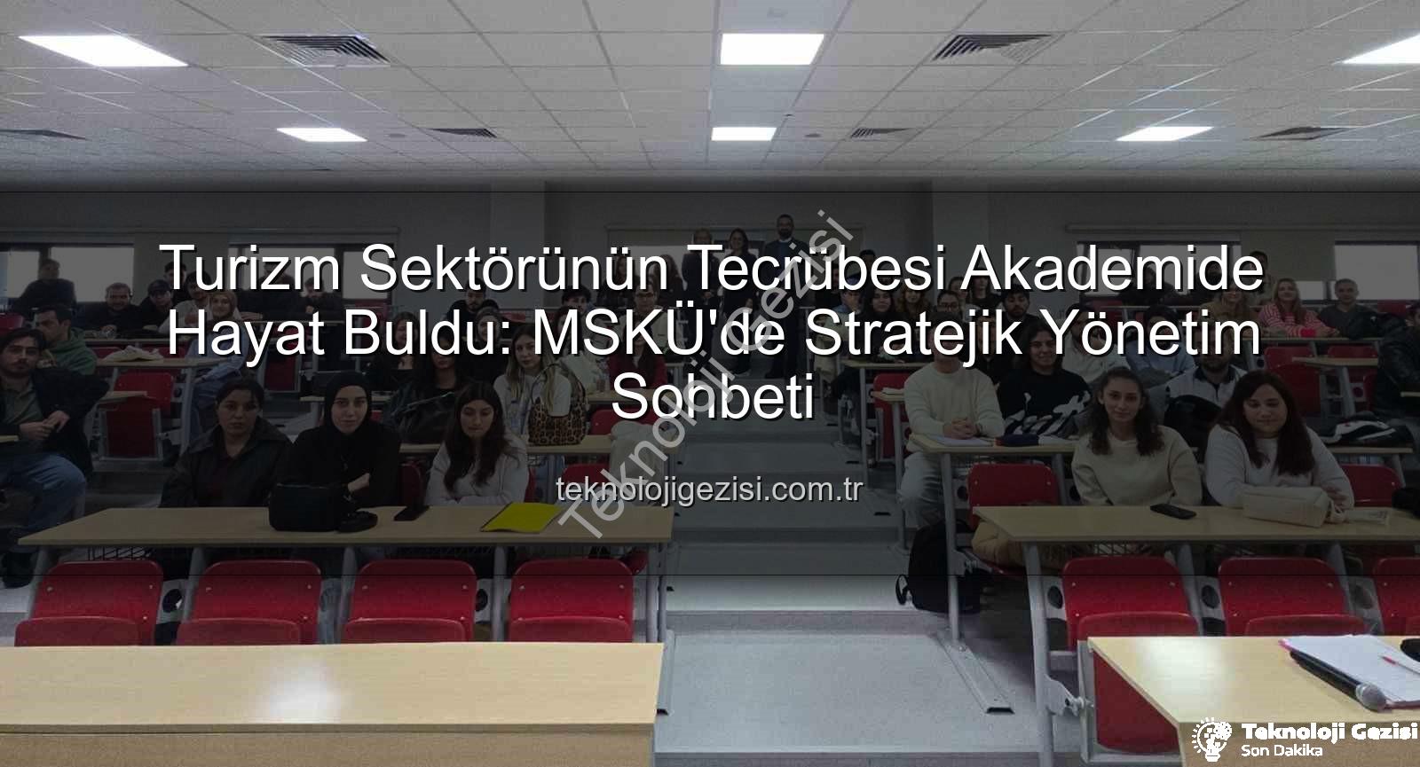 turizm sektörü tecrübesi - Turizm Sektörünün Tecrübesi Akademide Hayat Buldu: MSKÜ'de Stratejik Yönetim Sohbeti
