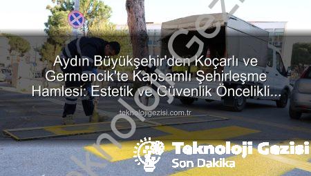 Aydın Büyükşehir’den Koçarlı ve Germencik’te Kapsamlı Şehirleşme Hamlesi: Estetik ve Güvenlik Öncelikli Çalışmalar