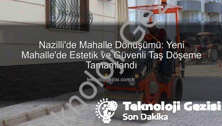 Nazilli’de Mahalle Dönüşümü: Yeni Mahalle’de Estetik ve Güvenli Taş Döşeme Tamamlandı