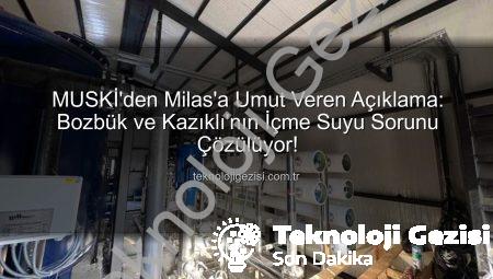 MUSKİ’den Milas’a Umut Veren Açıklama: Bozbük ve Kazıklı’nın İçme Suyu Sorunu Çözülüyor!